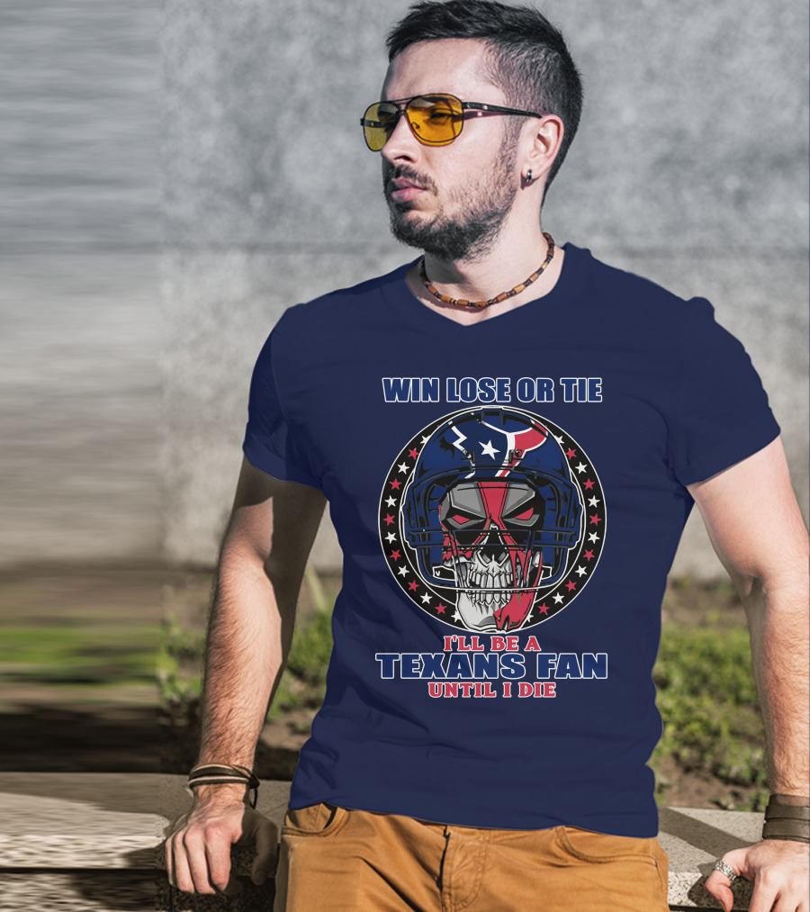 Win Lose Or Tie I'll Be A Texans Fan Until I Die T-Shirt