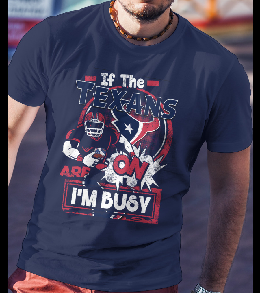 If The Texans Are On I'm Busy T-Shirt