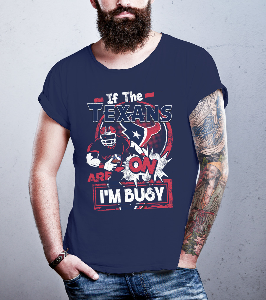 If The Texans Are On I'm Busy T-Shirt