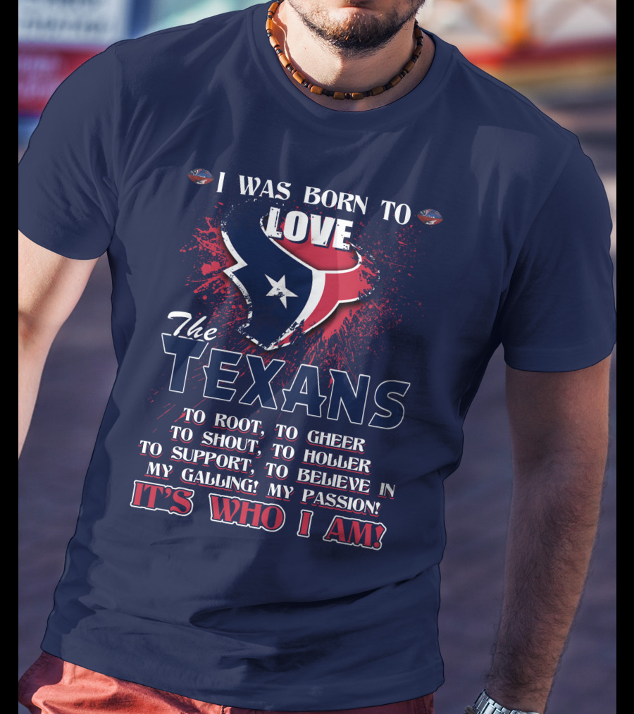 I Was Born To Love The Texans It's Who I Am T-Shirt