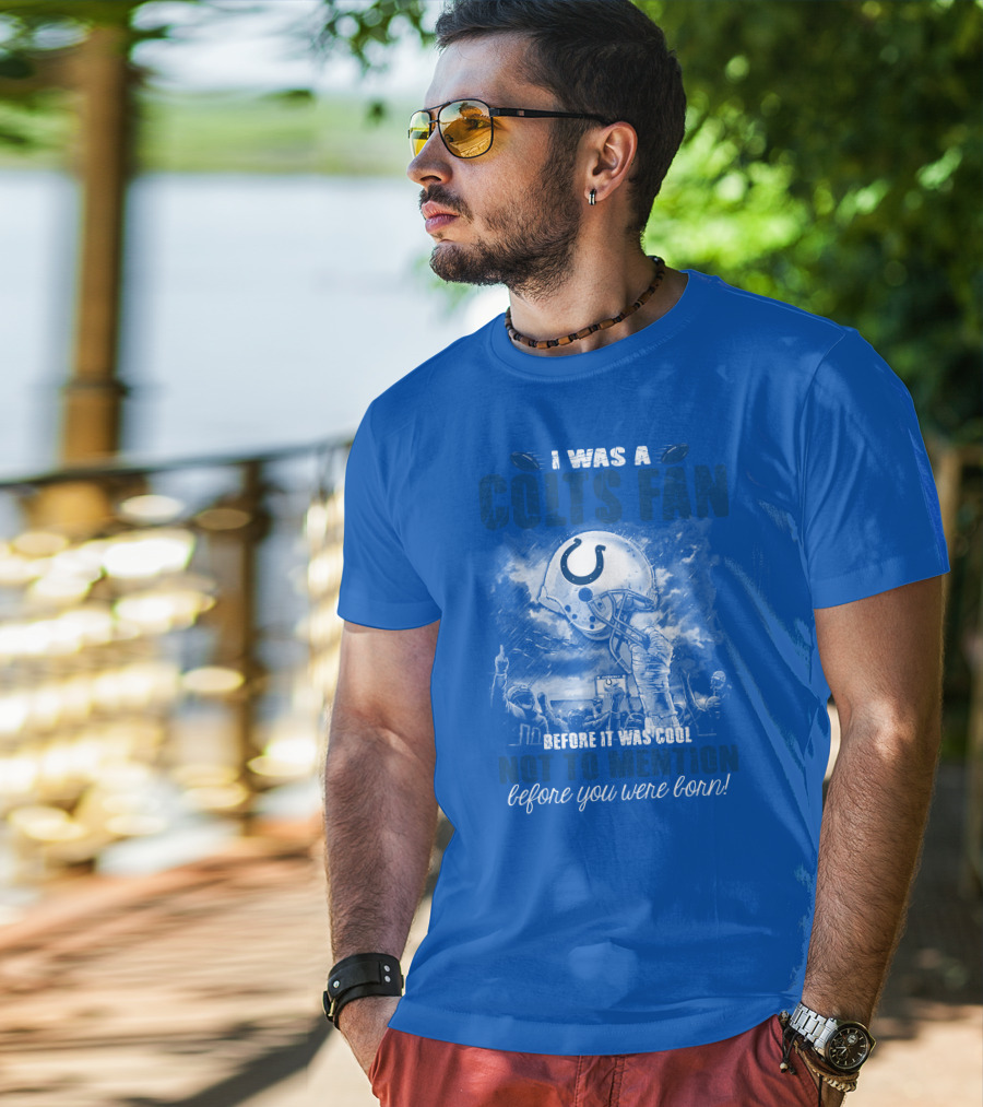 I Was A Colts Fan Before It Was Cool Not To Mention Before You Were Born Indianapolis Colts T-Shirt