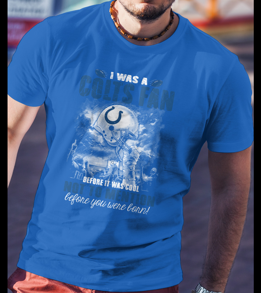 I Was A Colts Fan Before It Was Cool Not To Mention Before You Were Born Indianapolis Colts T-Shirt