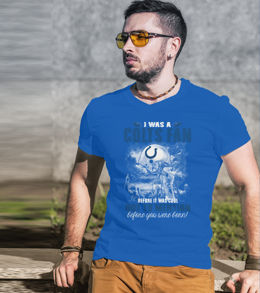 I Was A Colts Fan Before It Was Cool Not To Mention Before You Were Born Indianapolis Colts T-Shirt