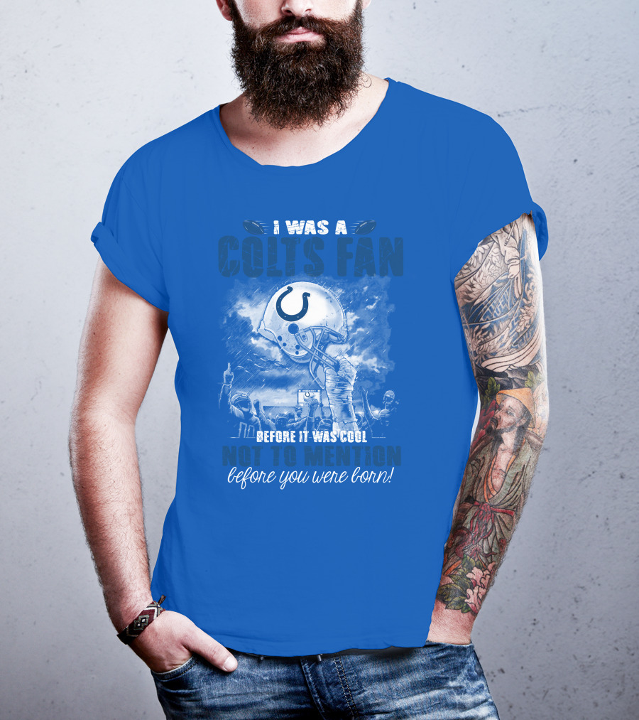 I Was A Colts Fan Before It Was Cool Not To Mention Before You Were Born Indianapolis Colts T-Shirt