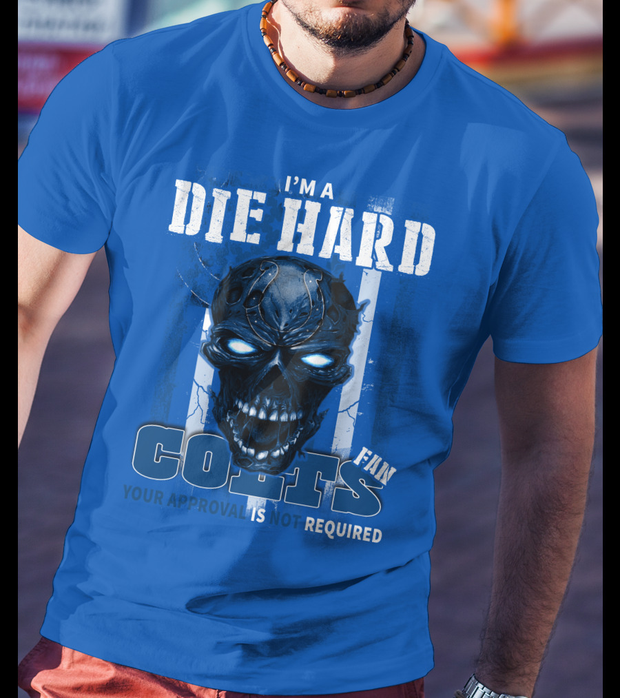 I'm A Die Hard Colts Fan Your Approval Is Not Required T-Shirt