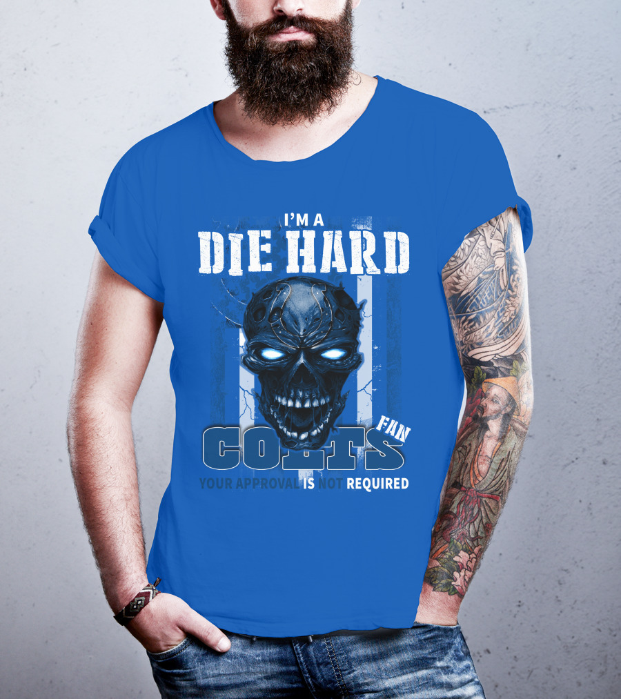 I'm A Die Hard Colts Fan Your Approval Is Not Required T-Shirt