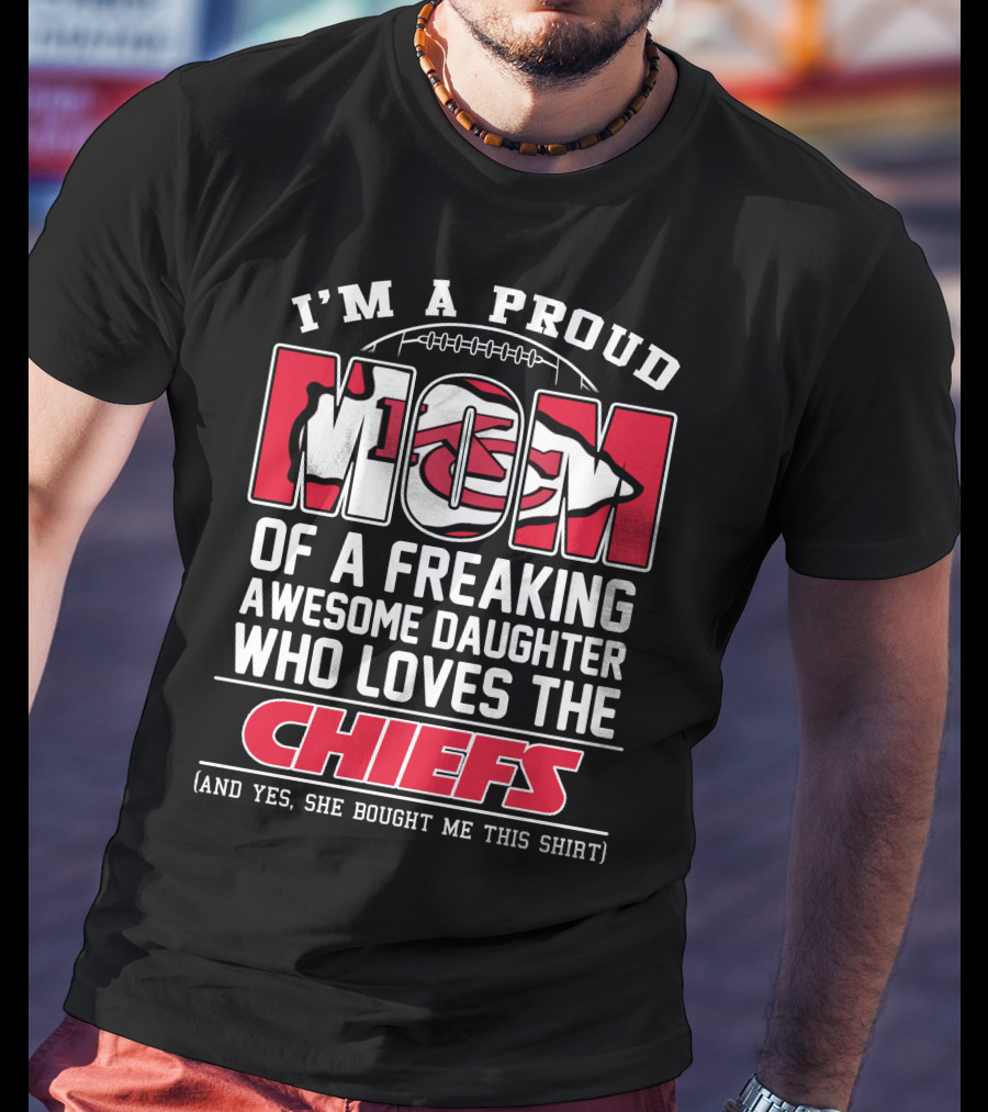 I'm A Proud Mom Of A Freaking Awesome Daughter Who Loves The Kansas City Chiefs T-Shirt