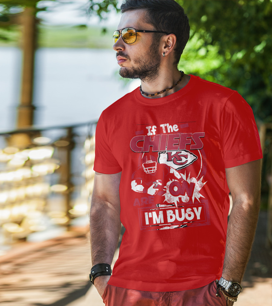 If The Chiefs Are On I'm Busy Kansas City Chiefs T-Shirt