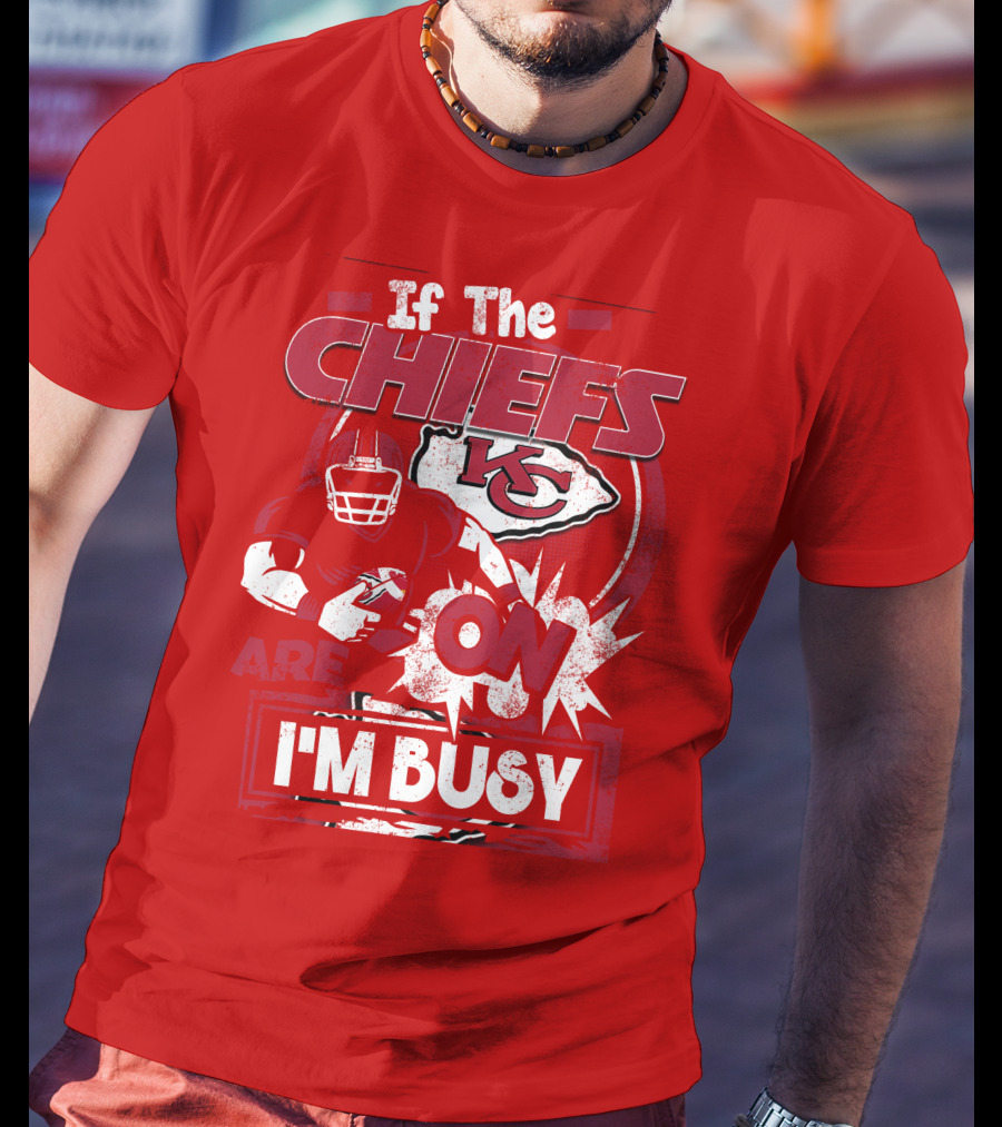 If The Chiefs Are On I'm Busy Kansas City Chiefs T-Shirt