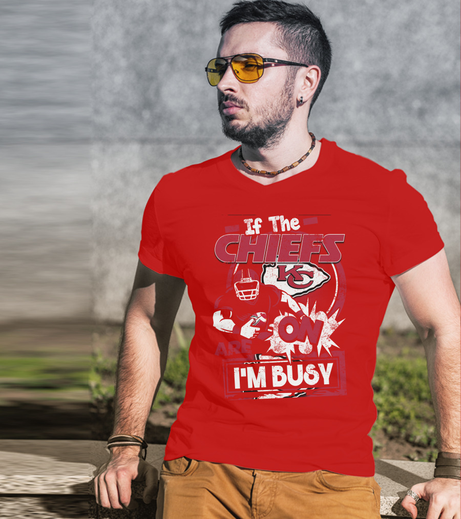 If The Chiefs Are On I'm Busy Kansas City Chiefs T-Shirt