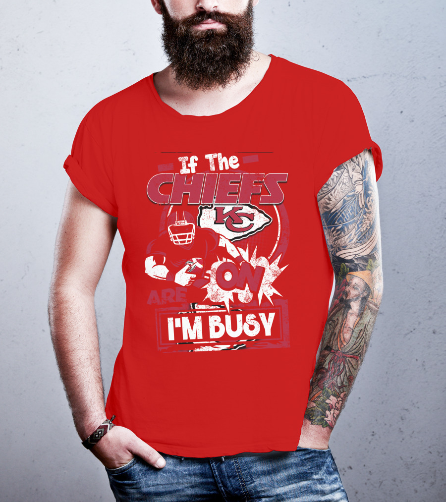 If The Chiefs Are On I'm Busy Kansas City Chiefs T-Shirt