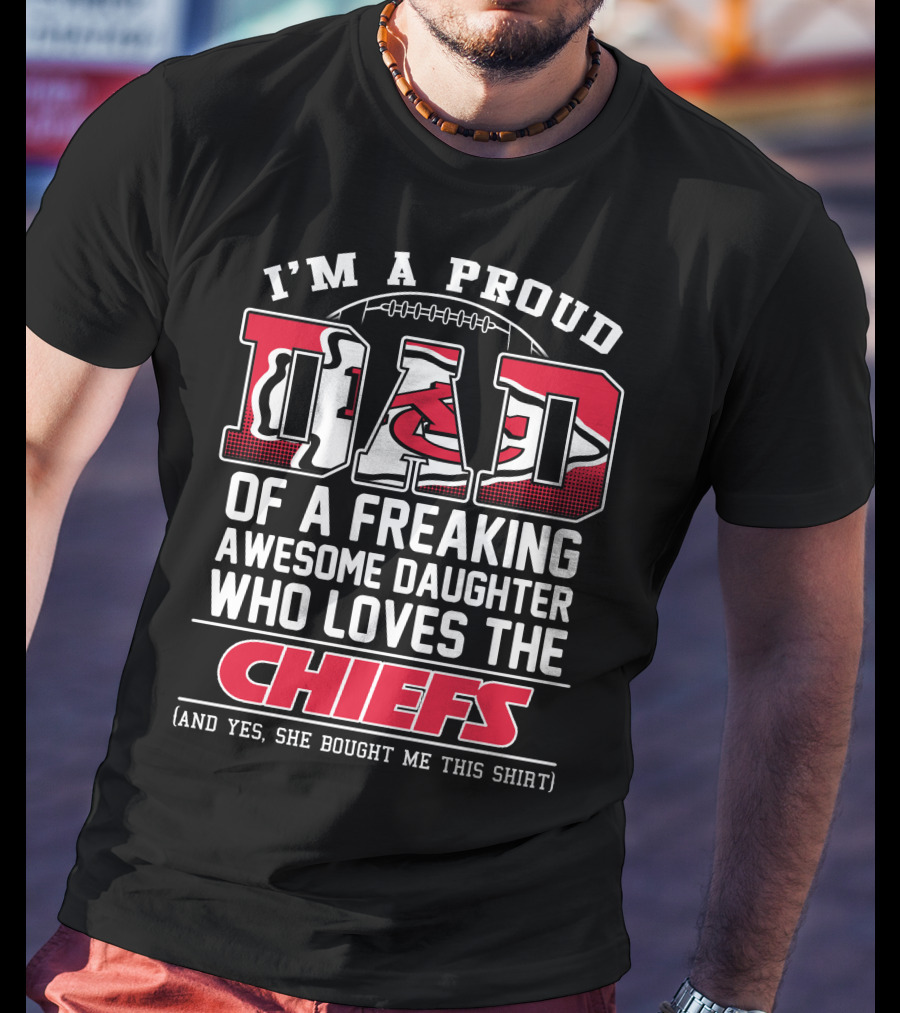 I'm A Proud Dad Of A Freaking Awesome Daughter Who Loves The Chiefs T-Shirt