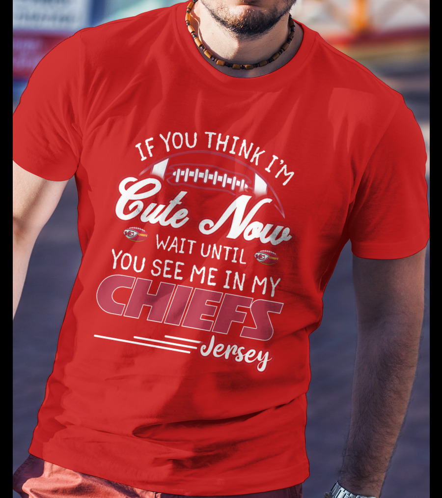 If You Think I'm Cute Now Wait Until You See Me In My Chiefs Jersey T-Shirt