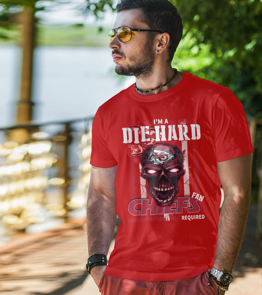 I'm A Die Hard Kansas City Chiefs Fan Your Approval Is Not Required T-Shirt