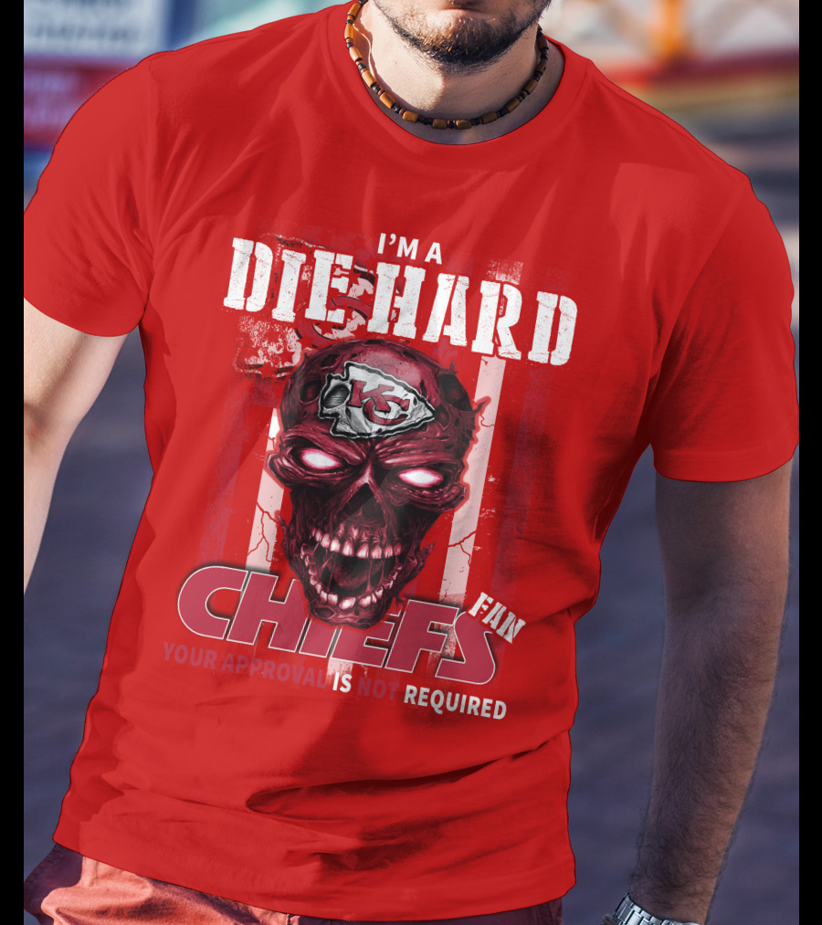 I'm A Die Hard Kansas City Chiefs Fan Your Approval Is Not Required T-Shirt