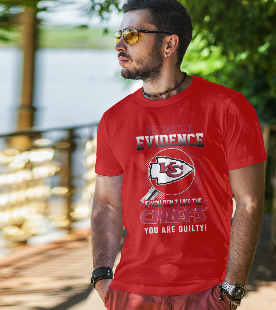 I Don't Need Evidence If You Don't Like The Chiefs You Are Guilty Kansas City Chiefs T-Shirt