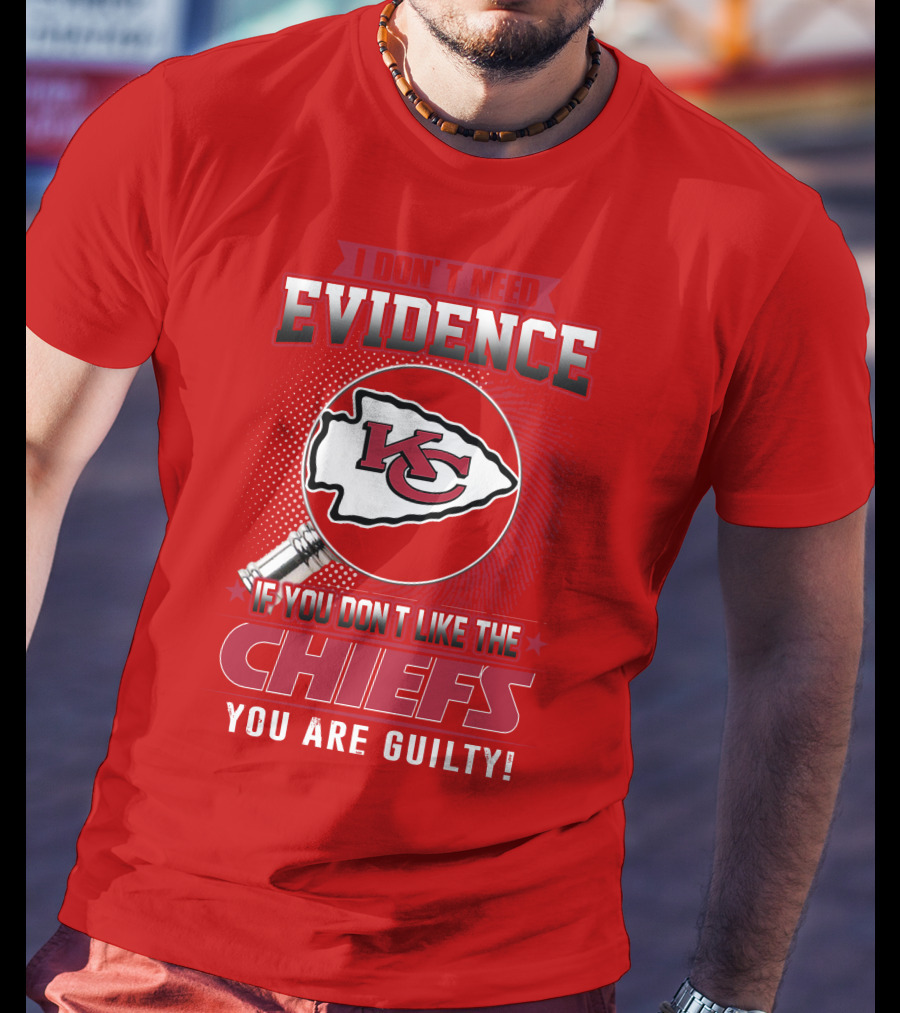 I Don't Need Evidence If You Don't Like The Chiefs You Are Guilty Kansas City Chiefs T-Shirt