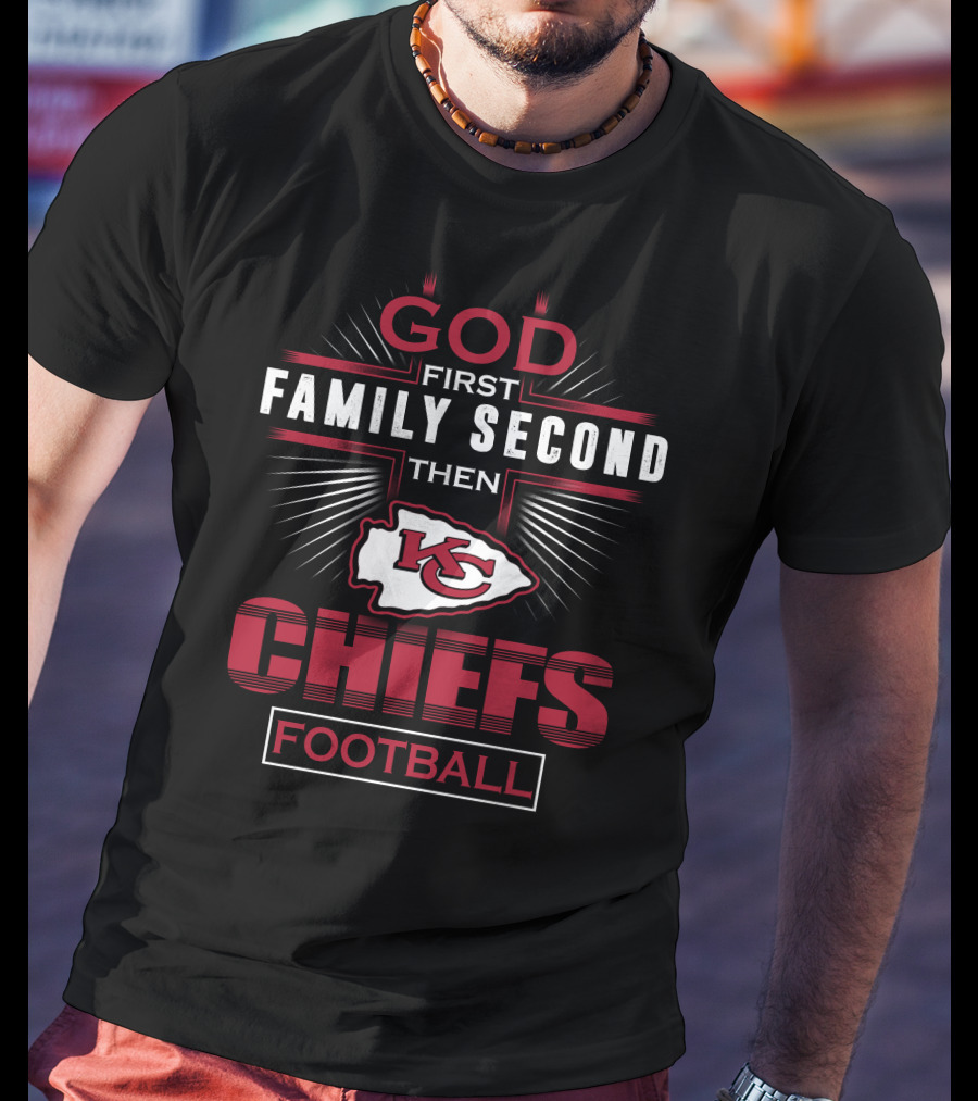 God First Family Second Then Kansas City Chiefs Football T-Shirt