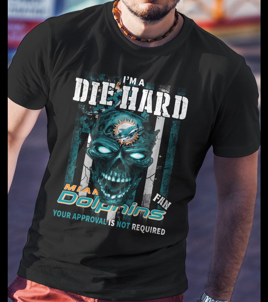 I'm A Die Hard Miami Dolphins Fan Your Approval Is Not Required T-Shirt