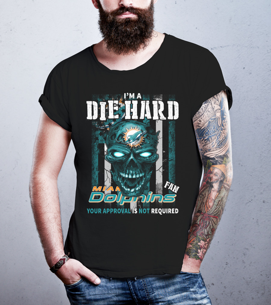 I'm A Die Hard Miami Dolphins Fan Your Approval Is Not Required T-Shirt