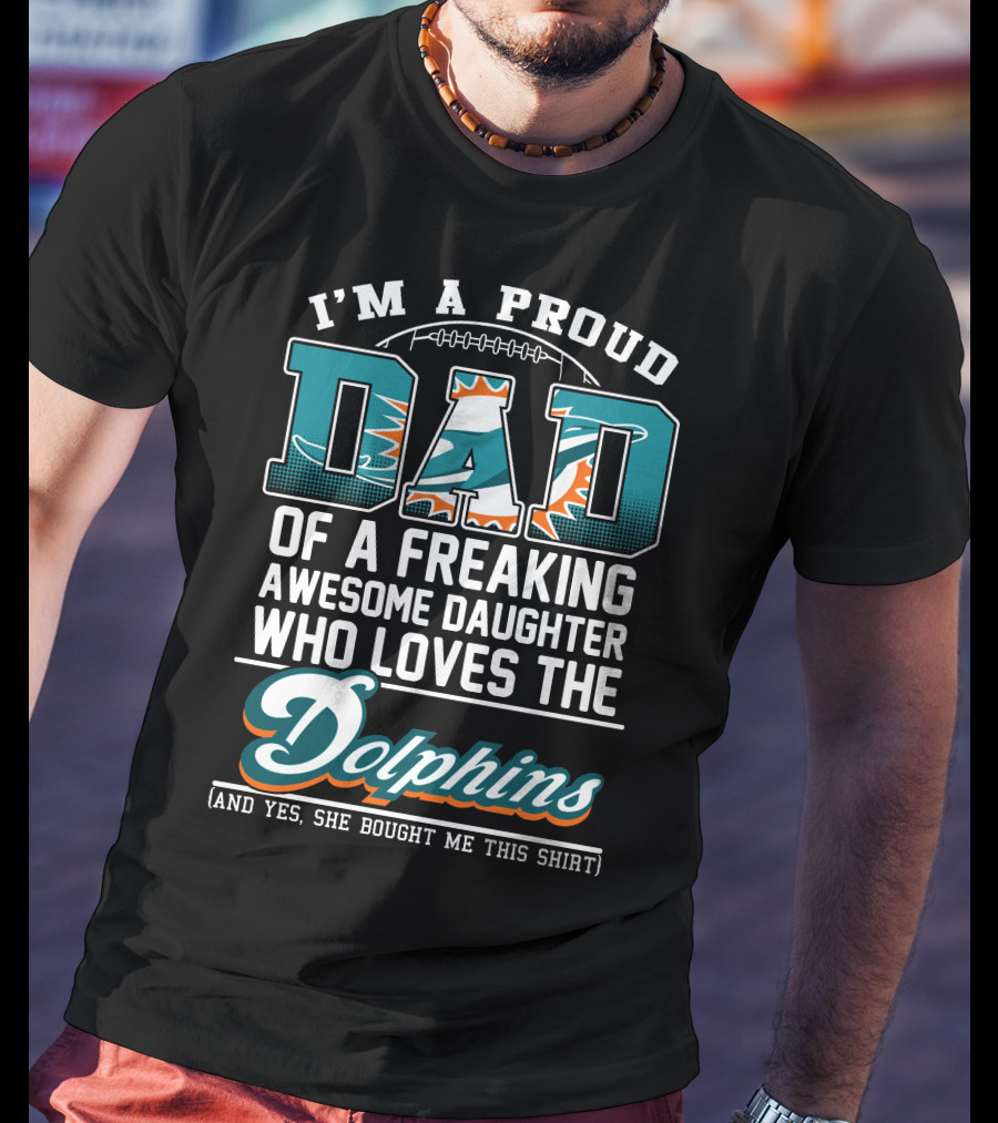 I'm A Proud Dad Of A Freaking Awesome Daughter Who Loves The Dolphins T-Shirt
