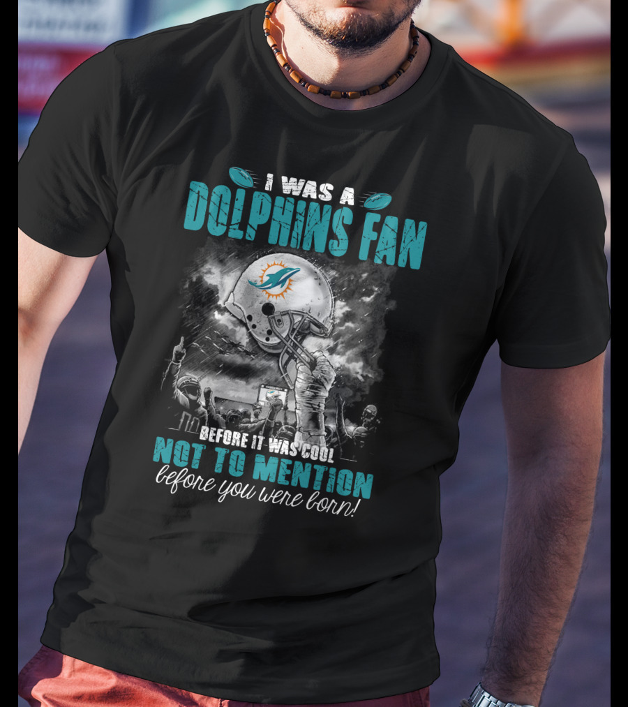 I Was A Dolphins Fan Before It Was Cool Not To Mention Before You Were Born Miami Dolphins T-Shirt