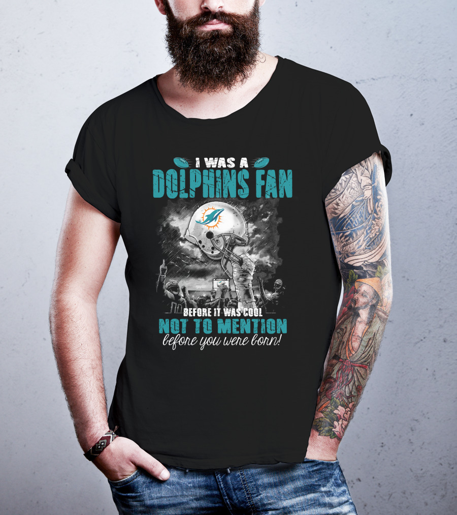 I Was A Dolphins Fan Before It Was Cool Not To Mention Before You Were Born Miami Dolphins T-Shirt