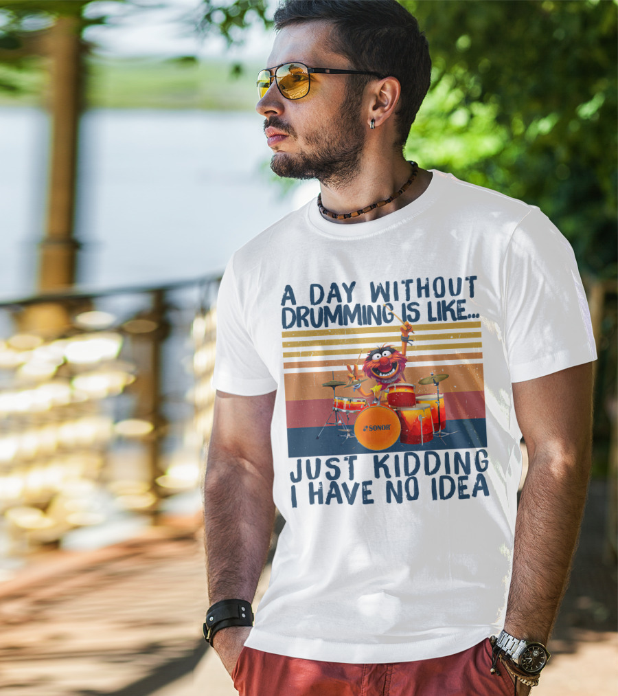 Sonor A Day Without Drumming Is Like Just Kidding I Have No Idea Muppets Character Playing Drums T-Shirt
