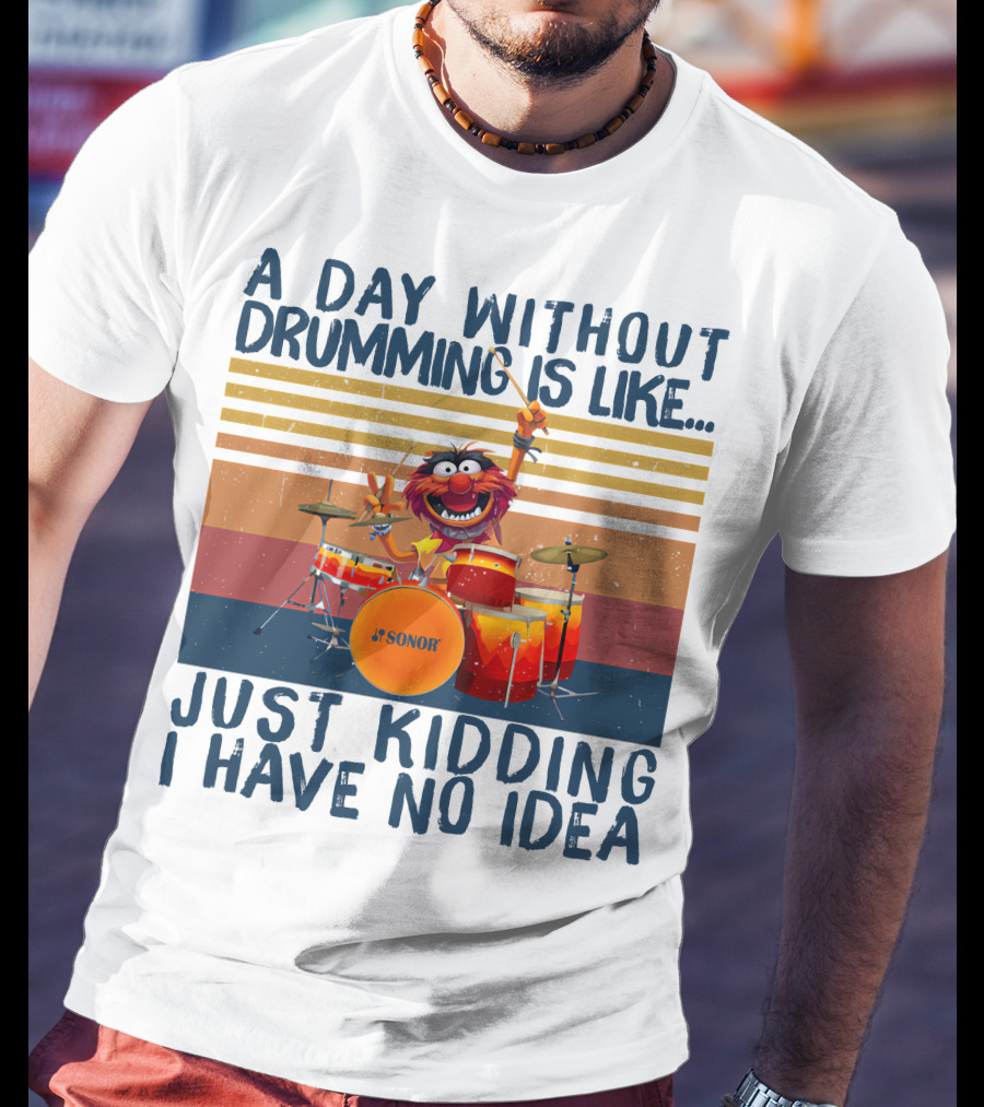 Sonor A Day Without Drumming Is Like Just Kidding I Have No Idea Muppets Character Playing Drums T-Shirt
