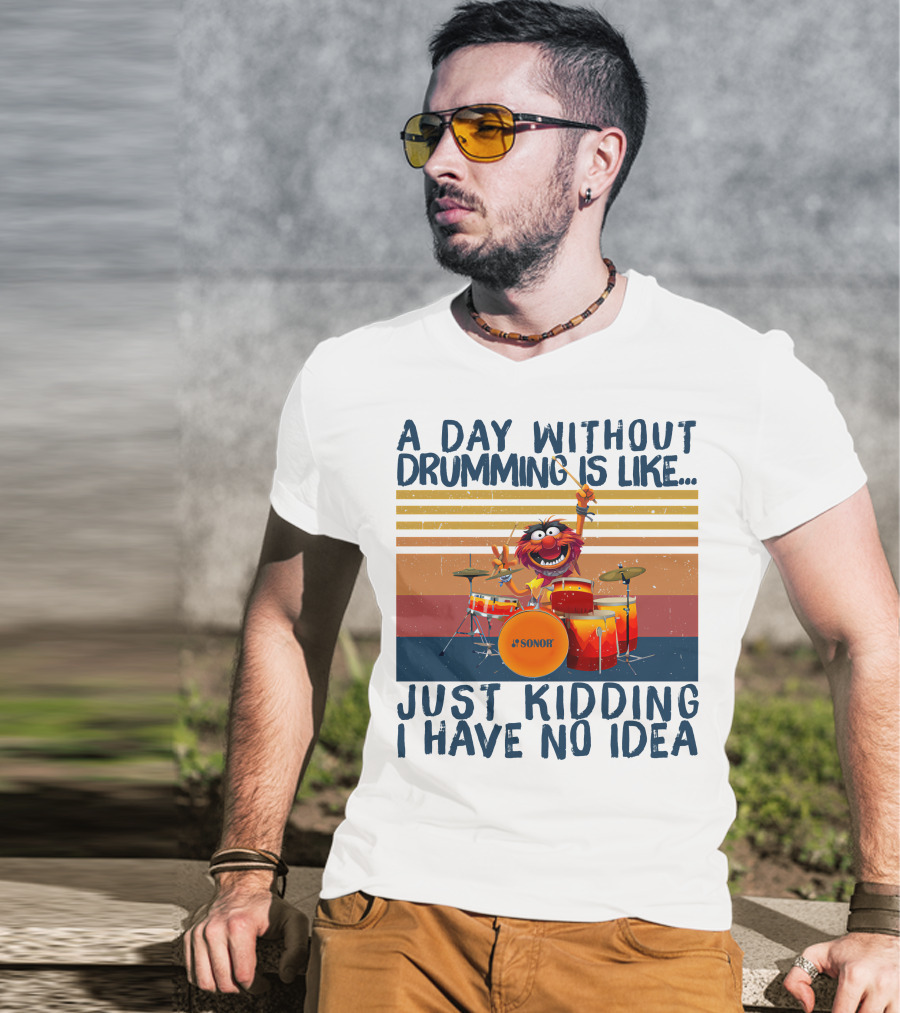 Sonor A Day Without Drumming Is Like Just Kidding I Have No Idea Muppets Character Playing Drums T-Shirt