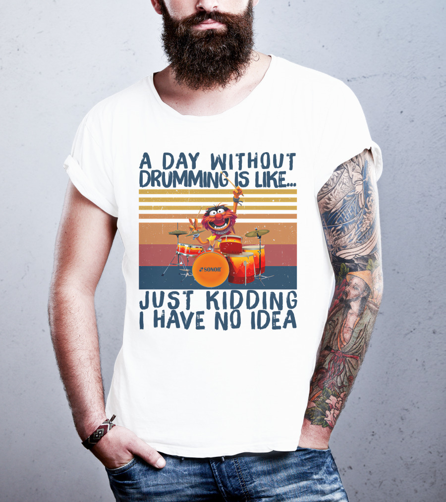 Sonor A Day Without Drumming Is Like Just Kidding I Have No Idea Muppets Character Playing Drums T-Shirt