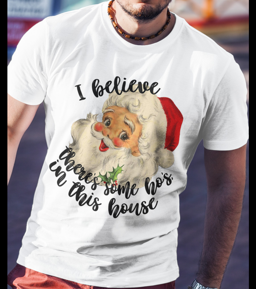 I Believe There's Some Ho's In This House Funny Santa Claus T-Shirt