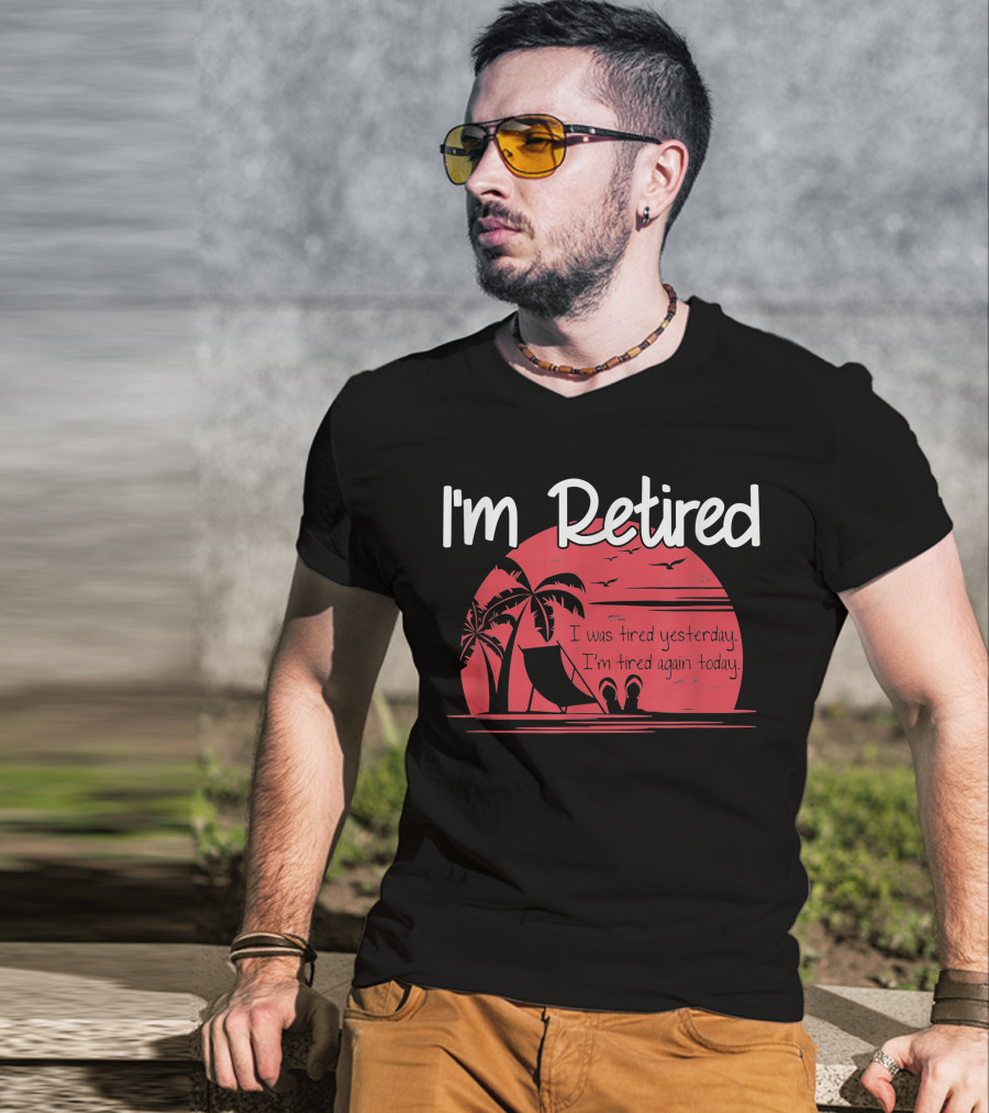I'm Retired I Was Tired Yesterday I'm Tired Again Today T-Shirt