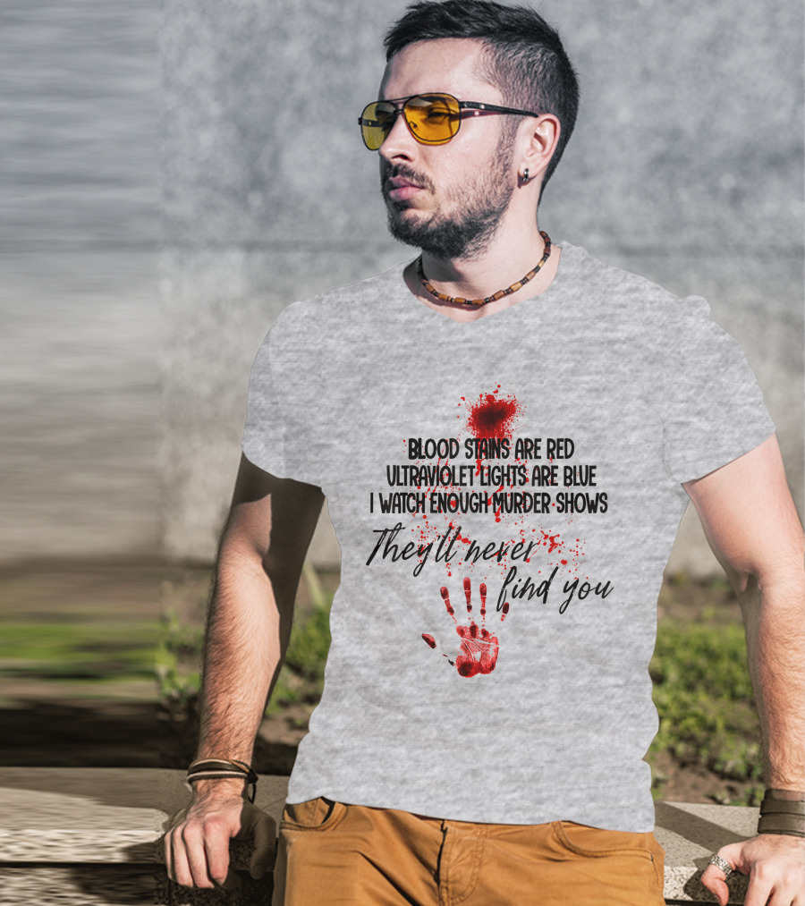 Blood Stains Are Red Ultraviolet Lights Are Blue I Watch Enough Murder Shows They'll Never Find You Handprint T-Shirt