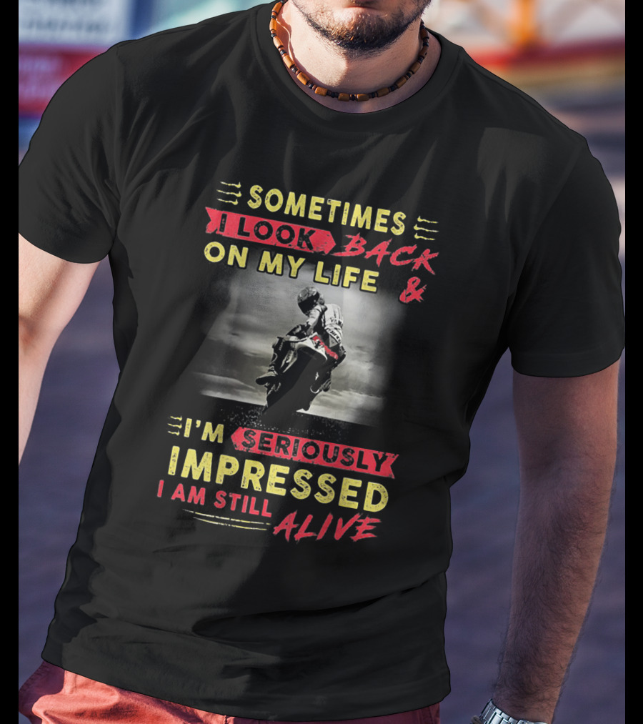 Sometimes I Look Back On My Life And I’m Seriously Impressed I Am Still Alive T-Shirt