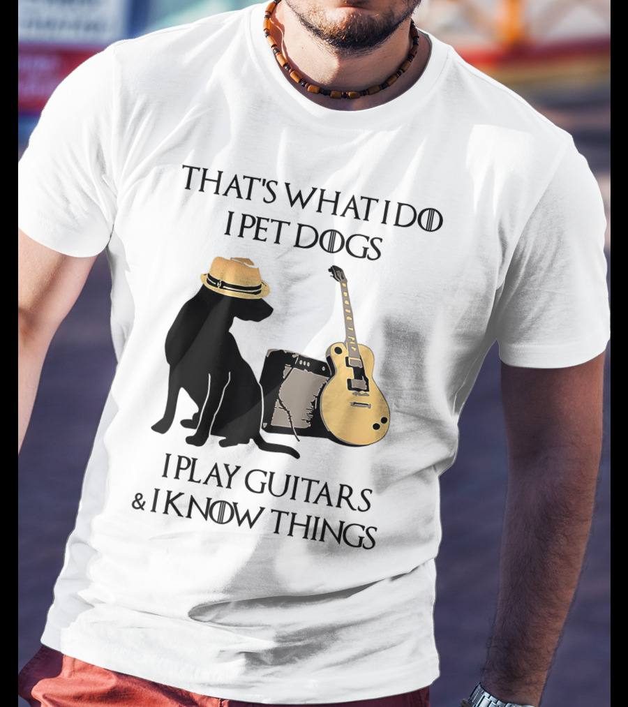That's What I Do I Pet Dogs I Play Guitars And I Know Things T-Shirt