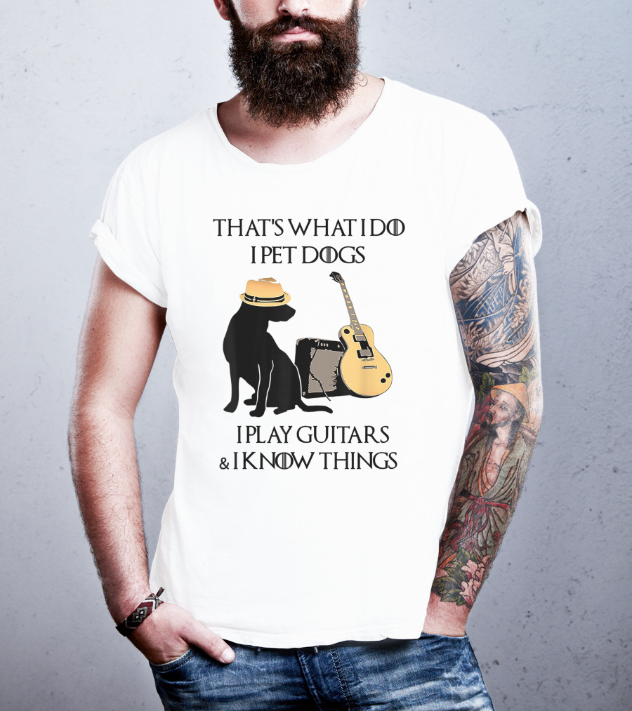 That's What I Do I Pet Dogs I Play Guitars And I Know Things T-Shirt