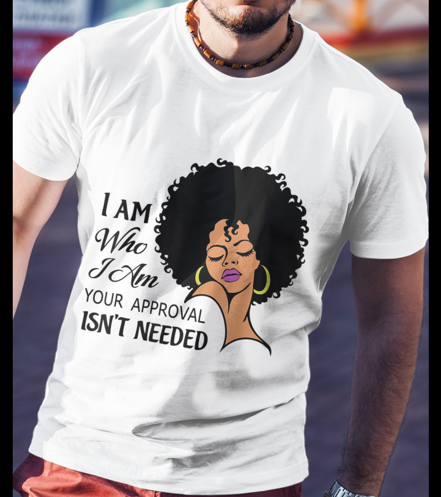 I Am Who I Am Your Approval Isn't Needed Black Queen Lady Curly Natural Afro African American T-Shirt