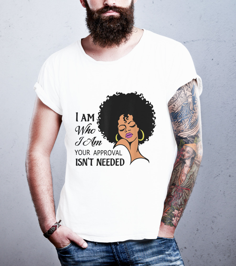 I Am Who I Am Your Approval Isn't Needed Black Queen Lady Curly Natural Afro African American T-Shirt
