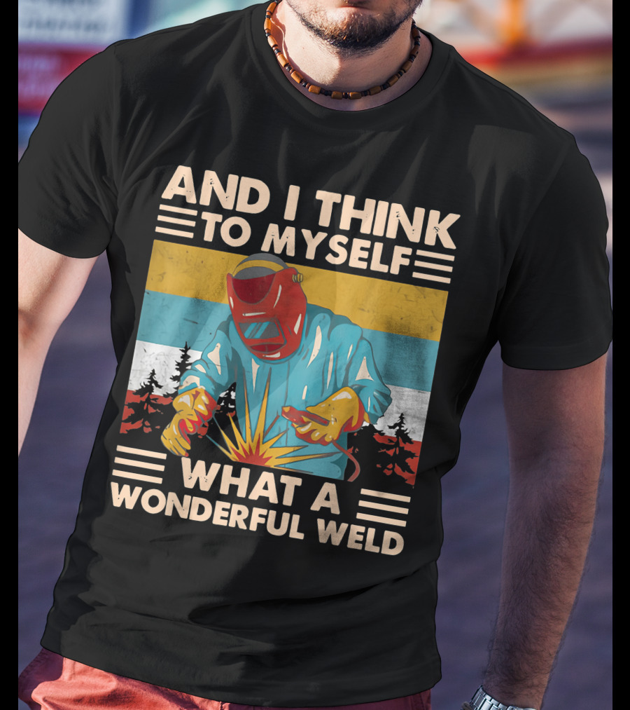 And I Think To Myself What A Wonderful Weld T-Shirt