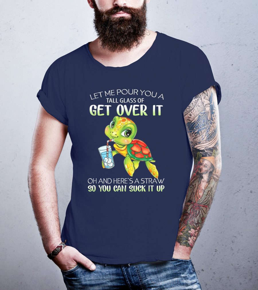 Let Me Pour You A Tall Glass Of Get Over It Turtle Oh And Here’s A Straw So You Can Suck It Up T-Shirt