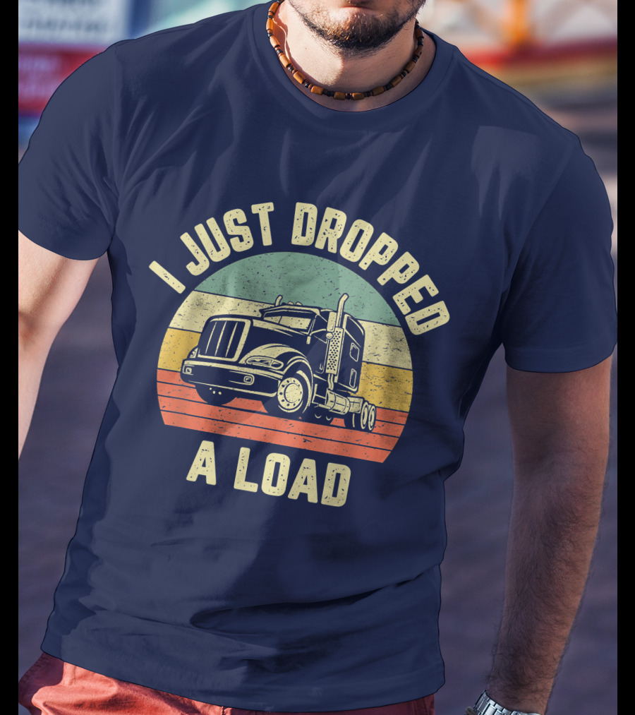 I Just Dropped A Load Funny Trucker Big Rig Semi Trailer Truck Driver T-Shirt