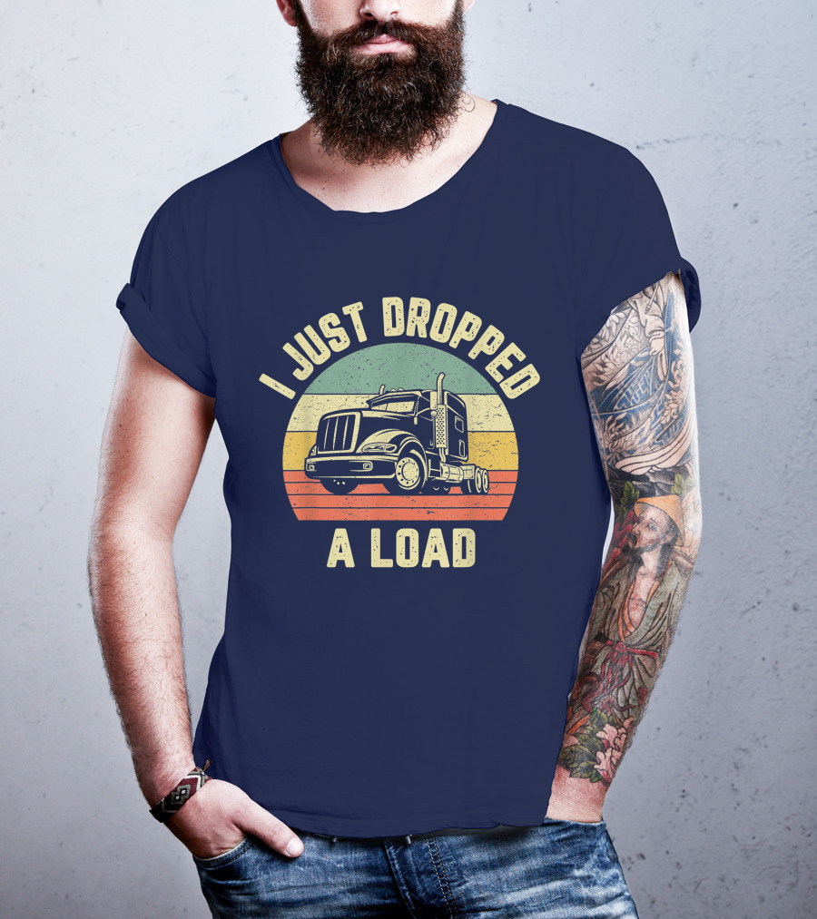 I Just Dropped A Load Funny Trucker Big Rig Semi Trailer Truck Driver T-Shirt
