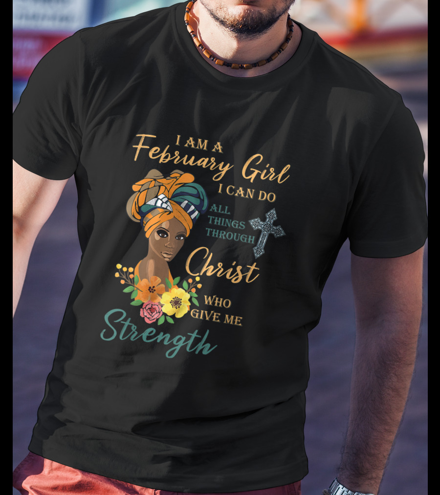 I Am A February Girl I Can Do All Things Through Christ Who Give Me Strength T-Shirt