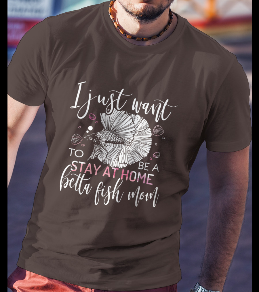 I Just Want To Be A Stay At Home Betta Fish Mom T-Shirt