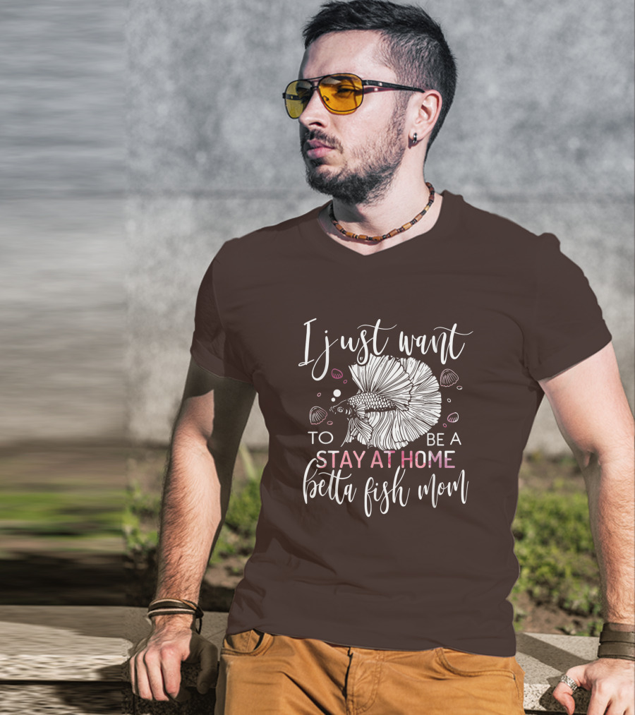 I Just Want To Be A Stay At Home Betta Fish Mom T-Shirt