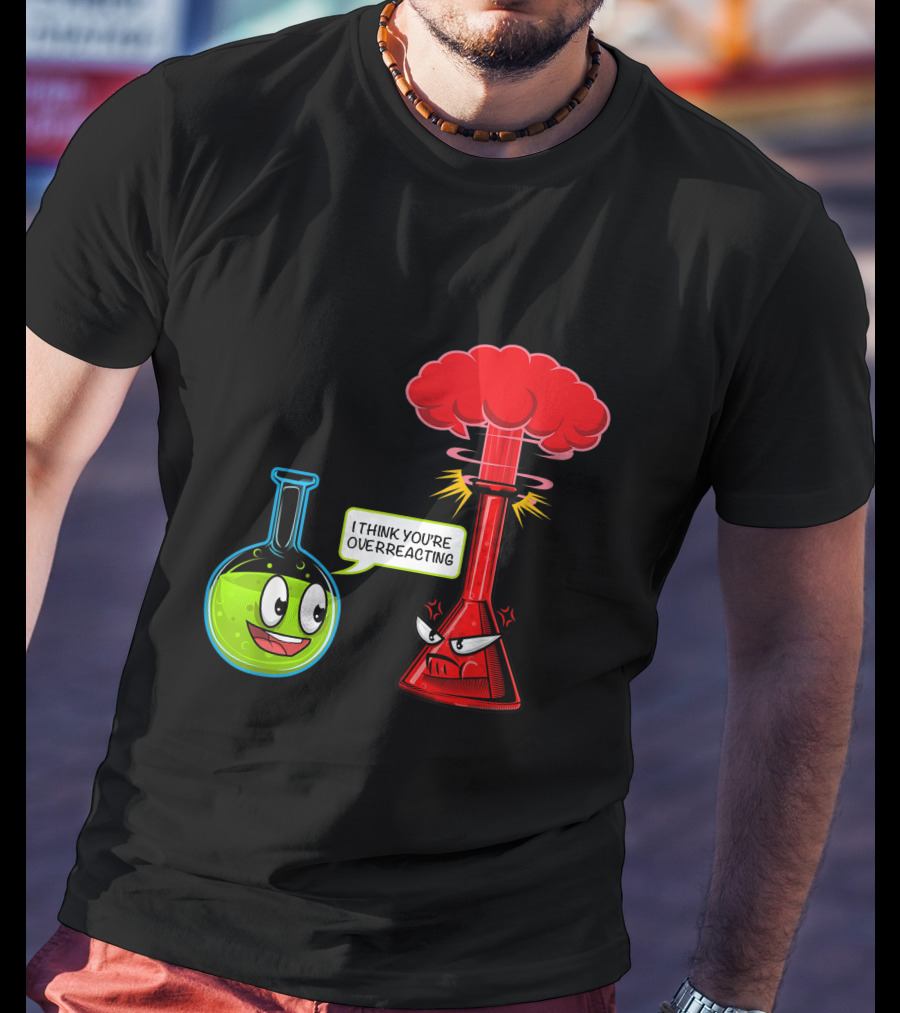 I Think You're Overreacting Chemical Reaction Chemistry Science T-Shirt