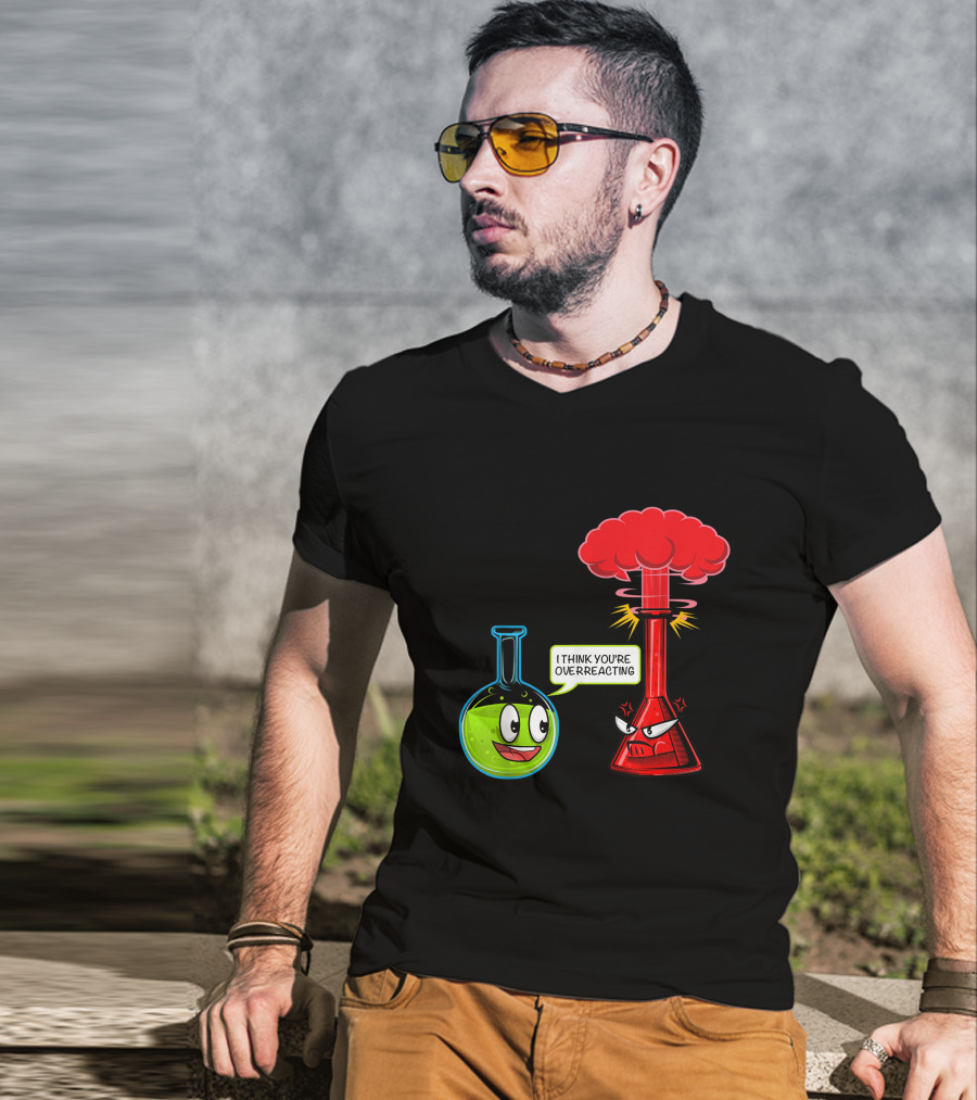 I Think You're Overreacting Chemical Reaction Chemistry Science T-Shirt