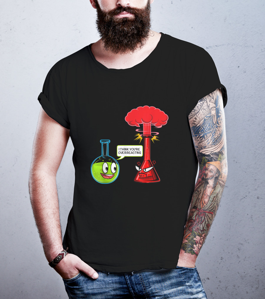 I Think You're Overreacting Chemical Reaction Chemistry Science T-Shirt