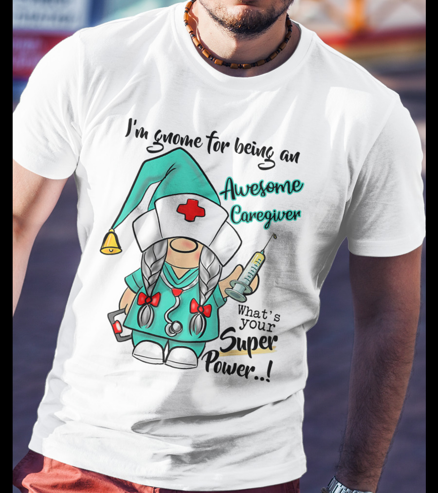 I'm Gnome For Being An Awesome Caregiver Nurse What's Your Super Power T-Shirt